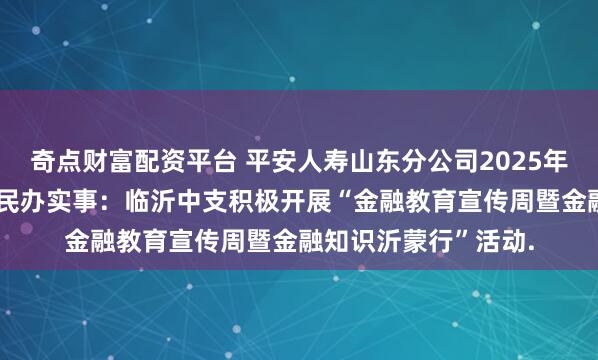 奇点财富配资平台 平安人寿山东分公司2025年金融教育宣传周•为民办实事:临沂中支积极开展“金融教育宣传周暨金融知识沂蒙行”活动.
