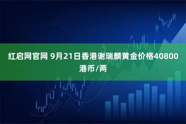 红启网官网 9月21日香港谢瑞麟黄金价格40800港币/两