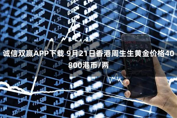 诚信双赢APP下载 9月21日香港周生生黄金价格40800港币/两