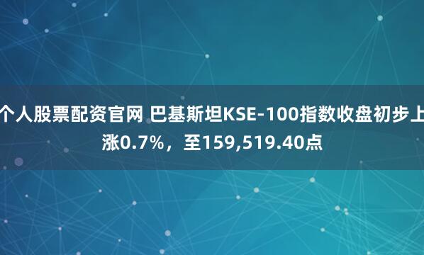 个人股票配资官网 巴基斯坦KSE-100指数收盘初步上涨0.7%，至159,519.40点