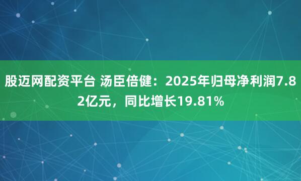 股迈网配资平台 汤臣倍健：2025年归母净利润7.82亿元，同比增长19.81%