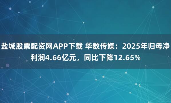 盐城股票配资网APP下载 华数传媒：2025年归母净利润4.66亿元，同比下降12.65%