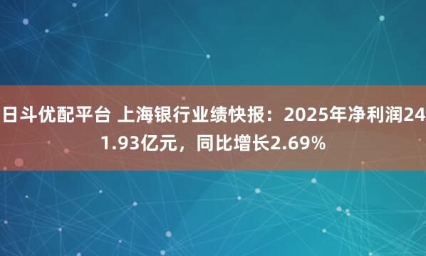 日斗优配平台 上海银行业绩快报:2025年净利润241.93亿元,同比增长2.69%