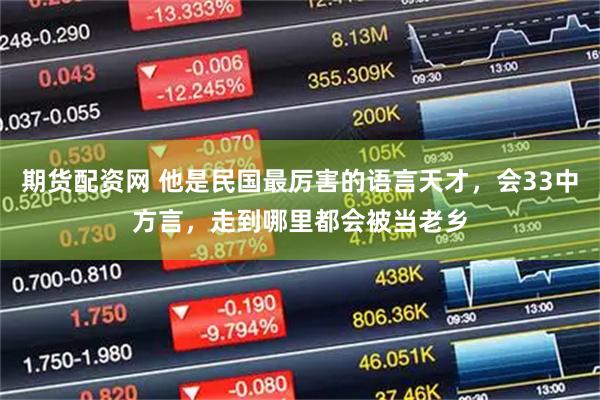 期货配资网 他是民国最厉害的语言天才，会33中方言，走到哪里都会被当老乡