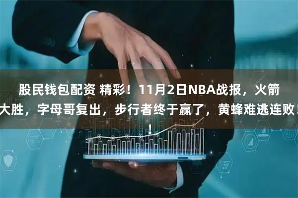 股民钱包配资 精彩！11月2日NBA战报，火箭大胜，字母哥复出，步行者终于赢了，黄蜂难逃连败！