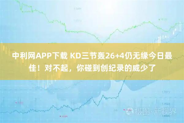 中利网APP下载 KD三节轰26+4仍无缘今日最佳！对不起，你碰到创纪录的威少了