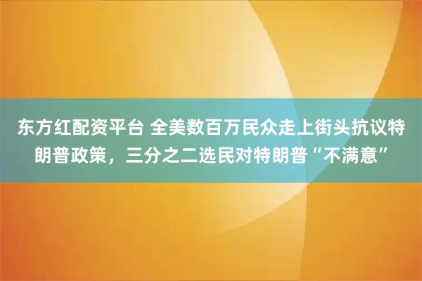 东方红配资平台 全美数百万民众走上街头抗议特朗普政策，三分之二选民对特朗普“不满意”