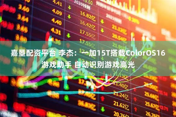嘉垦配资平台 李杰:一加15T搭载ColorOS16游戏助手 自动识别游戏高光