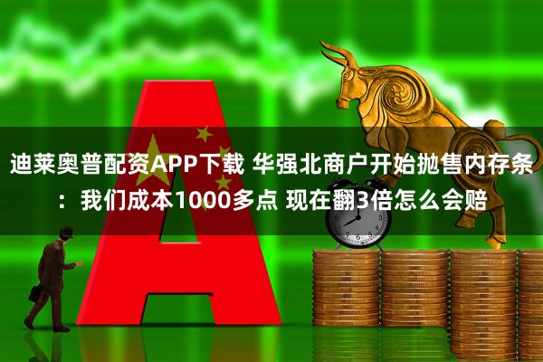 迪莱奥普配资APP下载 华强北商户开始抛售内存条：我们成本1000多点 现在翻3倍怎么会赔
