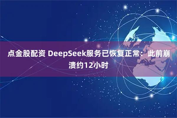 点金股配资 DeepSeek服务已恢复正常：此前崩溃约12小时