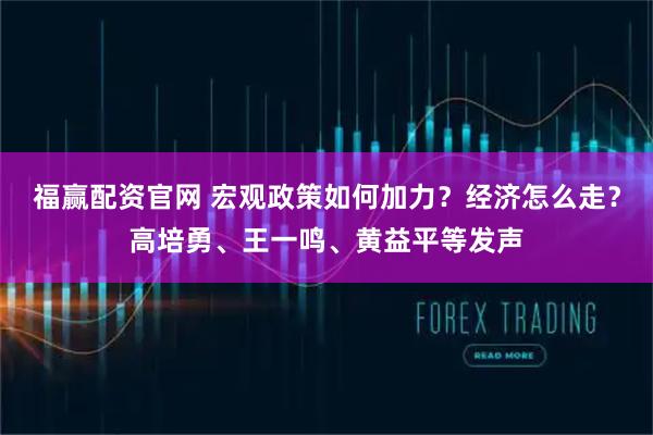 福赢配资官网 宏观政策如何加力？经济怎么走？高培勇、王一鸣、黄益平等发声