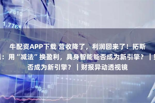 牛配资APP下载 营收降了,利润回来了!拓斯达扭亏为盈背后:用“减法”换盈利,具身智能能否成为新引擎?|财报异动透视镜