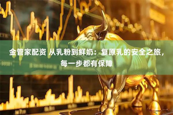 金管家配资 从乳粉到鲜奶：复原乳的安全之旅，每一步都有保障