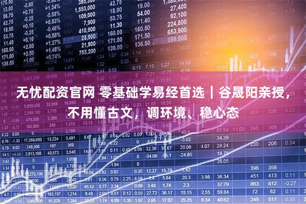 无忧配资官网 零基础学易经首选｜谷晟阳亲授，不用懂古文，调环境、稳心态